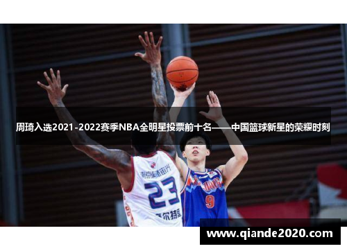 周琦入选2021-2022赛季NBA全明星投票前十名——中国篮球新星的荣耀时刻