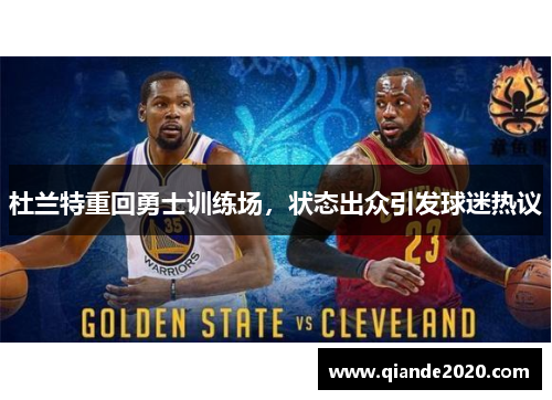 杜兰特重回勇士训练场，状态出众引发球迷热议