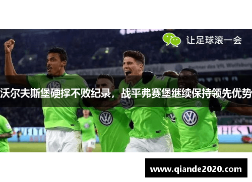沃尔夫斯堡硬撑不败纪录，战平弗赛堡继续保持领先优势