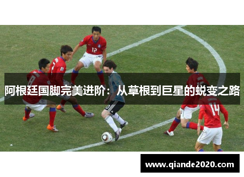 阿根廷国脚完美进阶：从草根到巨星的蜕变之路