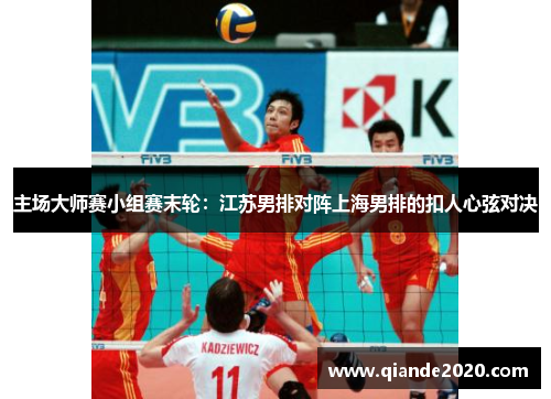主场大师赛小组赛末轮：江苏男排对阵上海男排的扣人心弦对决