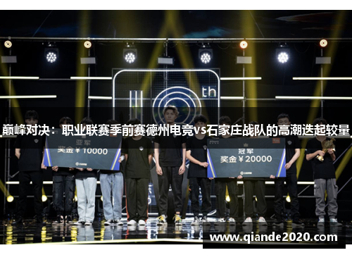 巅峰对决：职业联赛季前赛德州电竞vs石家庄战队的高潮迭起较量