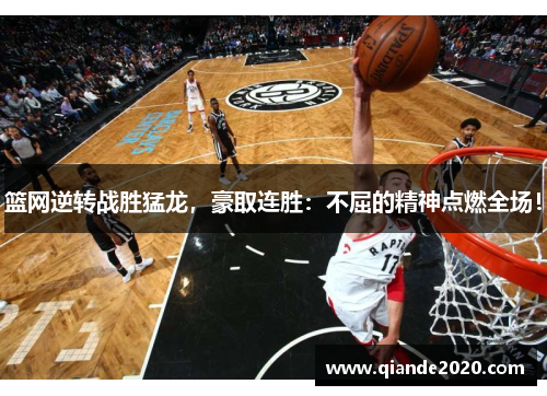 篮网逆转战胜猛龙，豪取连胜：不屈的精神点燃全场！
