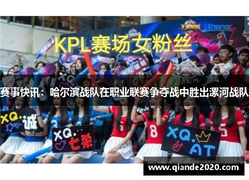 赛事快讯：哈尔滨战队在职业联赛争夺战中胜出漯河战队