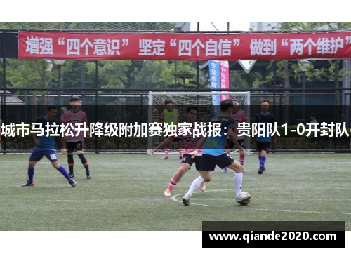 城市马拉松升降级附加赛独家战报：贵阳队1-0开封队