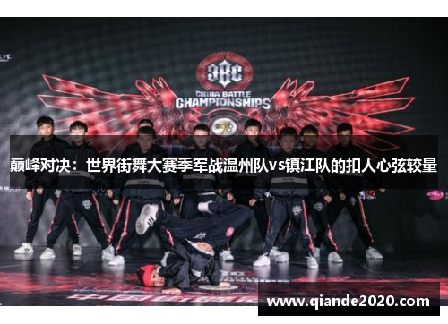 巅峰对决：世界街舞大赛季军战温州队vs镇江队的扣人心弦较量