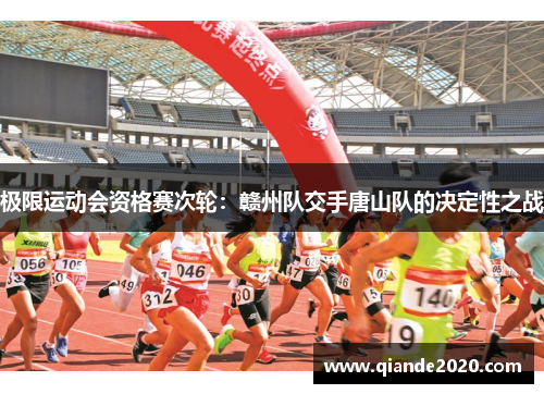 极限运动会资格赛次轮：赣州队交手唐山队的决定性之战