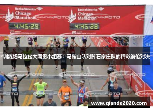 训练场马拉松大满贯小组赛：马鞍山队对阵石家庄队的精彩绝伦对决