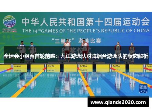 全运会小组赛首轮前瞻：九江游泳队对阵烟台游泳队的状态解析