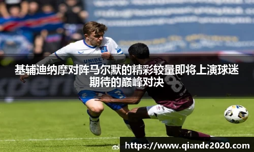 基辅迪纳摩对阵马尔默的精彩较量即将上演球迷期待的巅峰对决