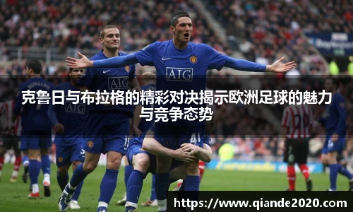 克鲁日与布拉格的精彩对决揭示欧洲足球的魅力与竞争态势