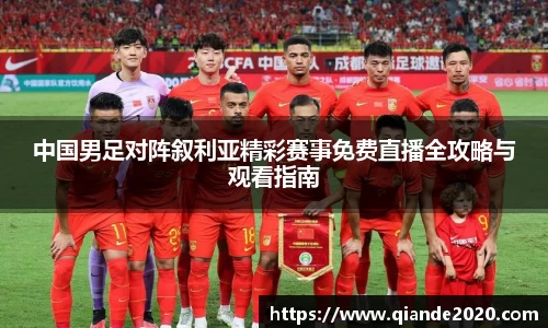 中国男足对阵叙利亚精彩赛事免费直播全攻略与观看指南