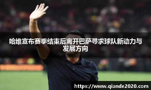 哈维宣布赛季结束后离开巴萨寻求球队新动力与发展方向