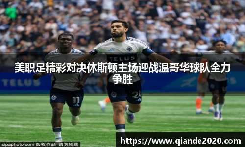 美职足精彩对决休斯顿主场迎战温哥华球队全力争胜